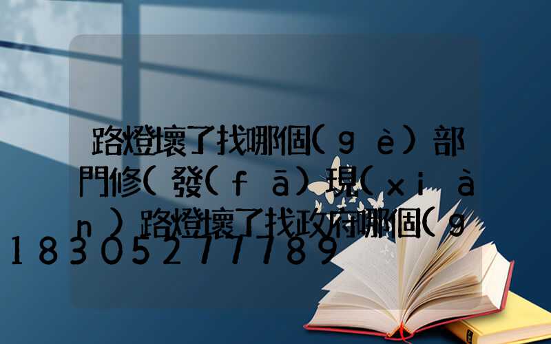 路燈壞了找哪個(gè)部門修(發(fā)現(xiàn)路燈壞了找政府哪個(gè)部門)