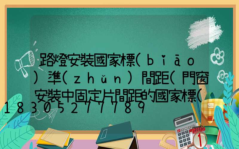 路燈安裝國家標(biāo)準(zhǔn)間距(門窗安裝中固定片間距的國家標(biāo)準(zhǔn))