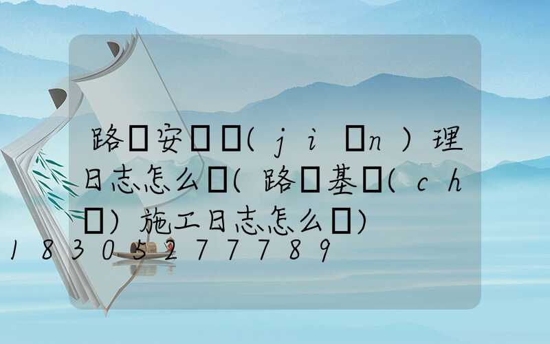 路燈安裝監(jiān)理日志怎么寫(路燈基礎(chǔ)施工日志怎么寫)