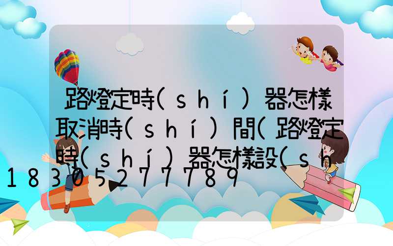 路燈定時(shí)器怎樣取消時(shí)間(路燈定時(shí)器怎樣設(shè)置開關(guān)時(shí)間視頻)