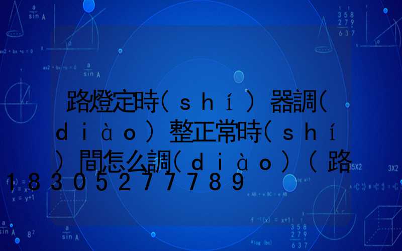 路燈定時(shí)器調(diào)整正常時(shí)間怎么調(diào)(路燈定時(shí)器怎么調(diào))