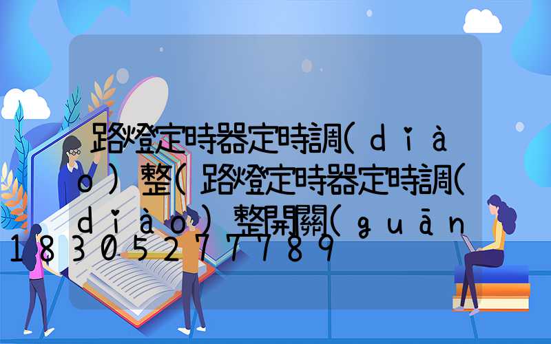 路燈定時器定時調(diào)整(路燈定時器定時調(diào)整開關(guān)應(yīng)放在自動還是手動上)