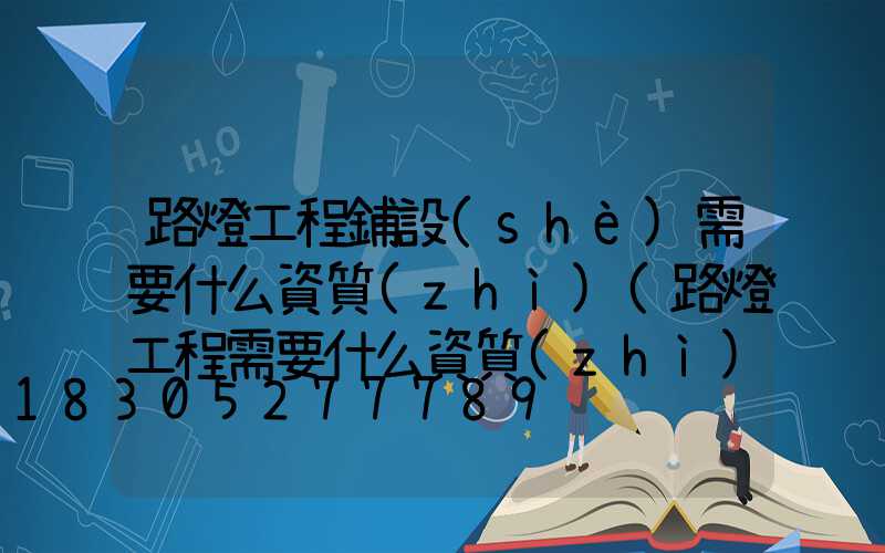 路燈工程鋪設(shè)需要什么資質(zhì)(路燈工程需要什么資質(zhì))