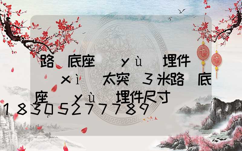 路燈底座預(yù)埋件鑼細(xì)太突(3米路燈底座預(yù)埋件尺寸)