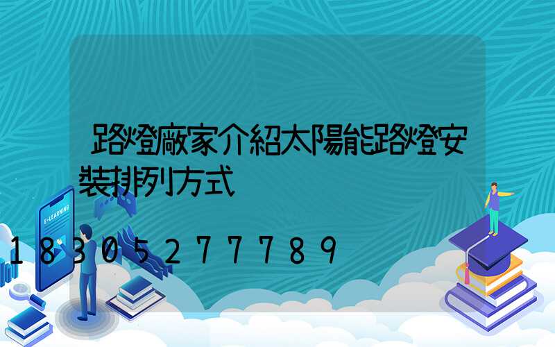 路燈廠家介紹太陽能路燈安裝排列方式