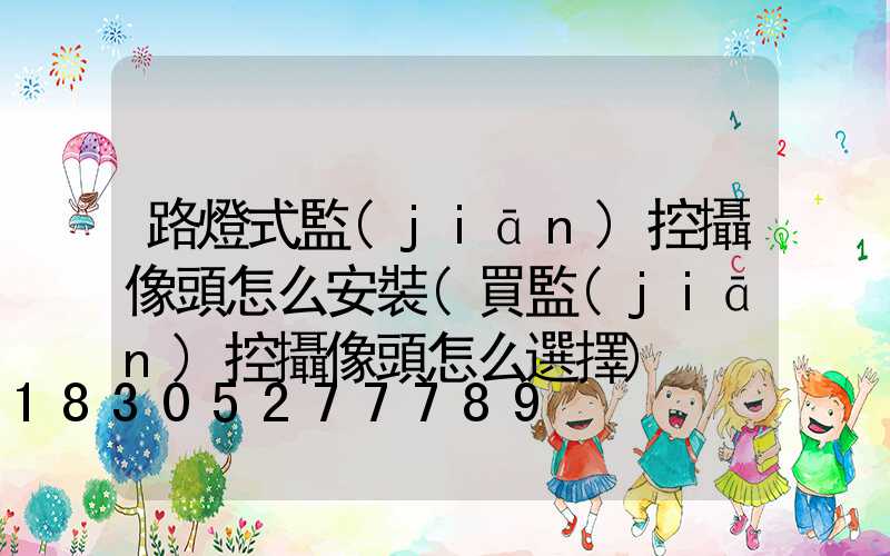 路燈式監(jiān)控攝像頭怎么安裝(買監(jiān)控攝像頭怎么選擇)