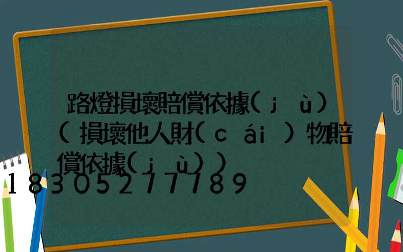 路燈損壞賠償依據(jù)(損壞他人財(cái)物賠償依據(jù))