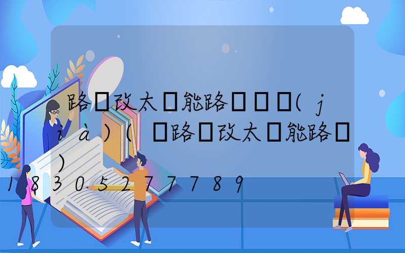 路燈改太陽能路燈組價(jià)(電路燈改太陽能路燈)