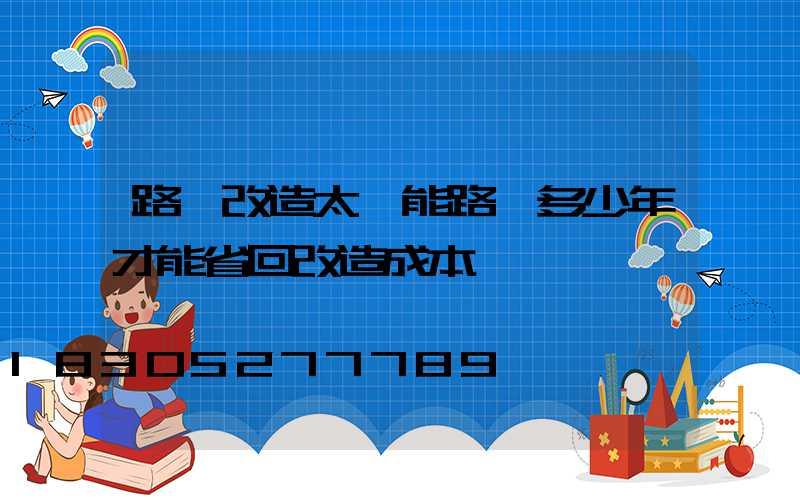 路燈改造太陽能路燈多少年才能省回改造成本