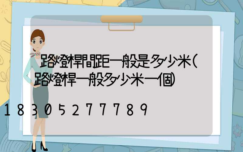 路燈桿間距一般是多少米(路燈桿一般多少米一個)
