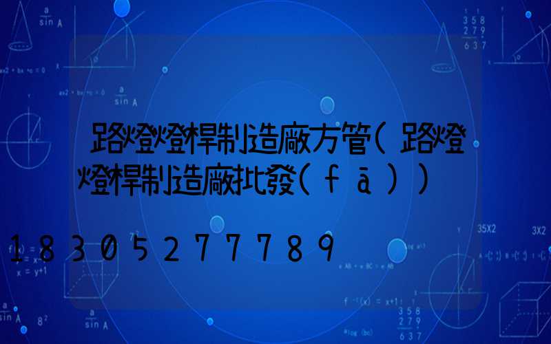 路燈燈桿制造廠方管(路燈燈桿制造廠批發(fā))