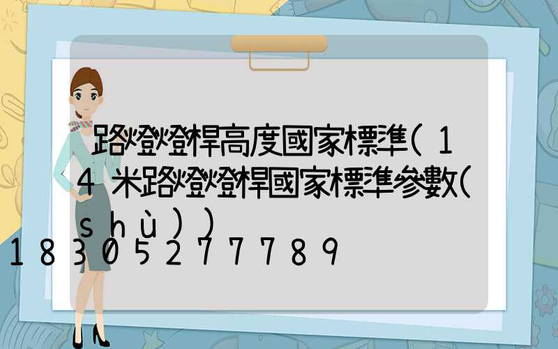 路燈燈桿高度國家標準(14米路燈燈桿國家標準參數(shù))