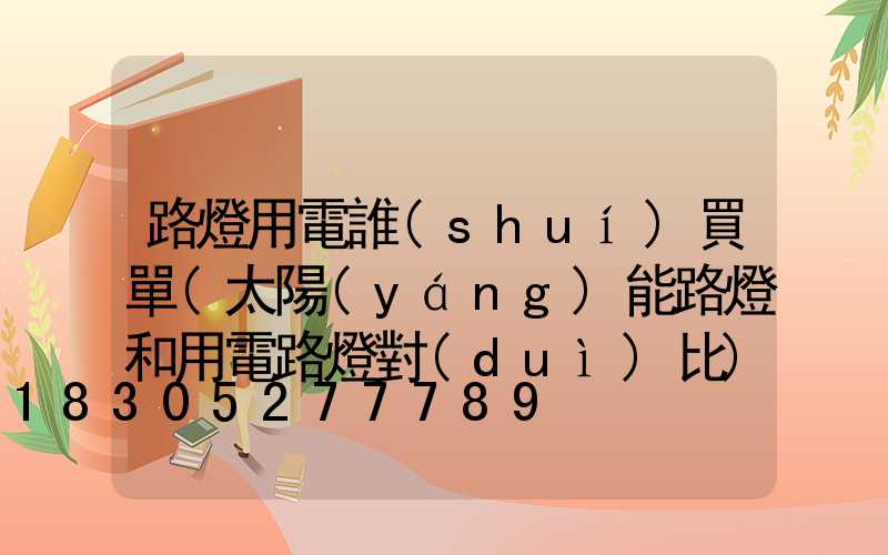 路燈用電誰(shuí)買單(太陽(yáng)能路燈和用電路燈對(duì)比)