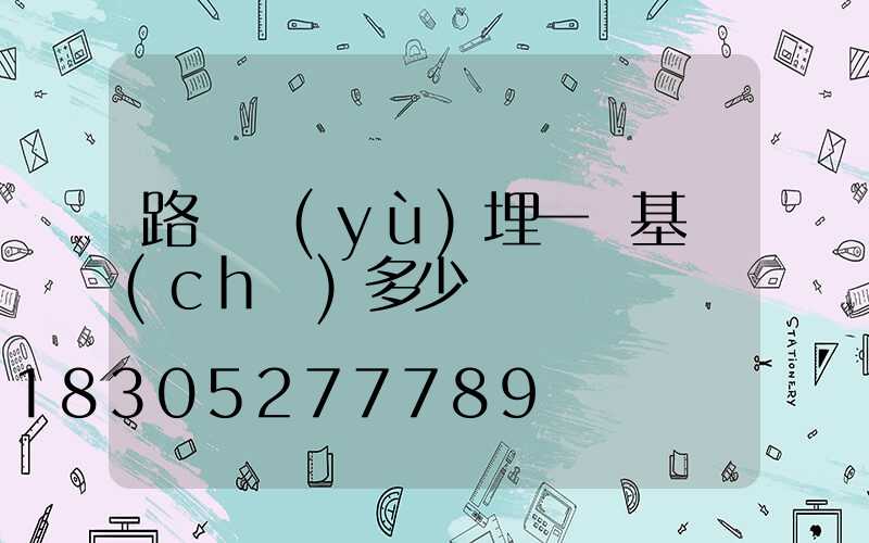 路燈預(yù)埋一個基礎(chǔ)多少錢