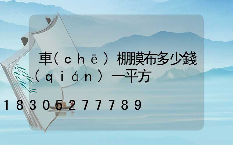 車(chē)棚膜布多少錢(qián)一平方