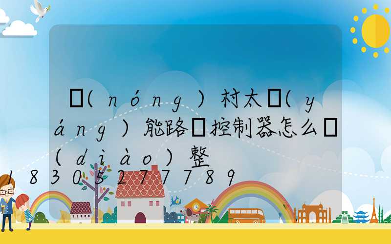 農(nóng)村太陽(yáng)能路燈控制器怎么調(diào)整