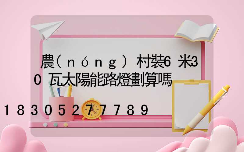 農(nóng)村裝6米30瓦太陽能路燈劃算嗎