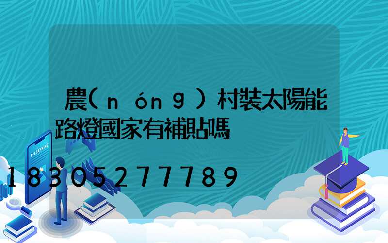 農(nóng)村裝太陽能路燈國家有補貼嗎