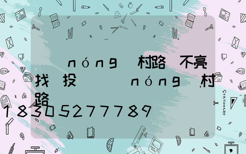 農(nóng)村路燈不亮找誰投訴(農(nóng)村路燈誰負責維護)