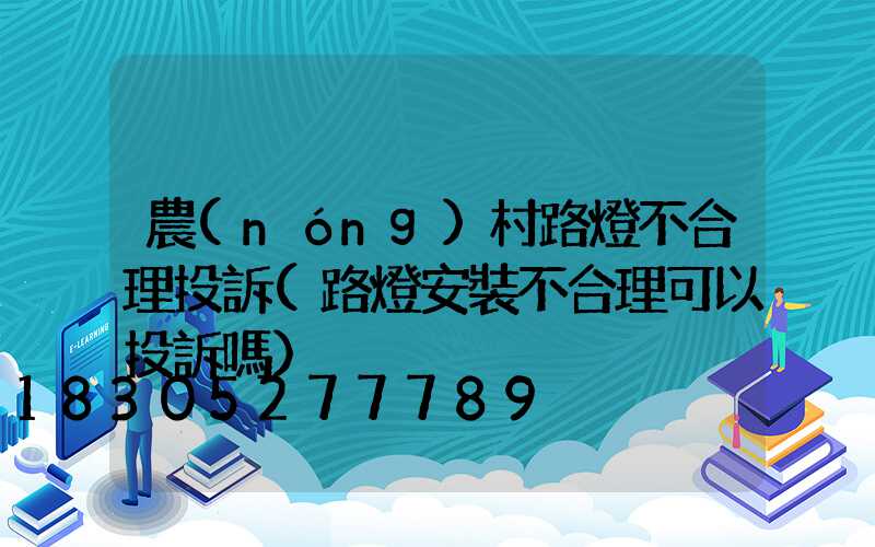 農(nóng)村路燈不合理投訴(路燈安裝不合理可以投訴嗎)