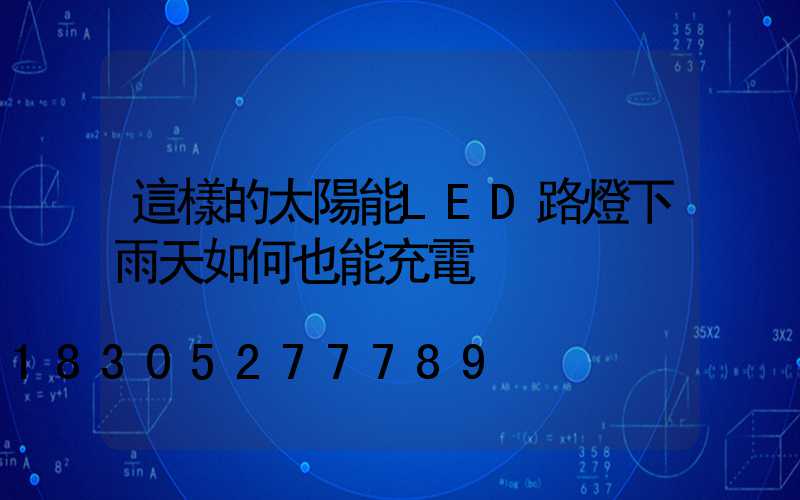 這樣的太陽能LED路燈下雨天如何也能充電