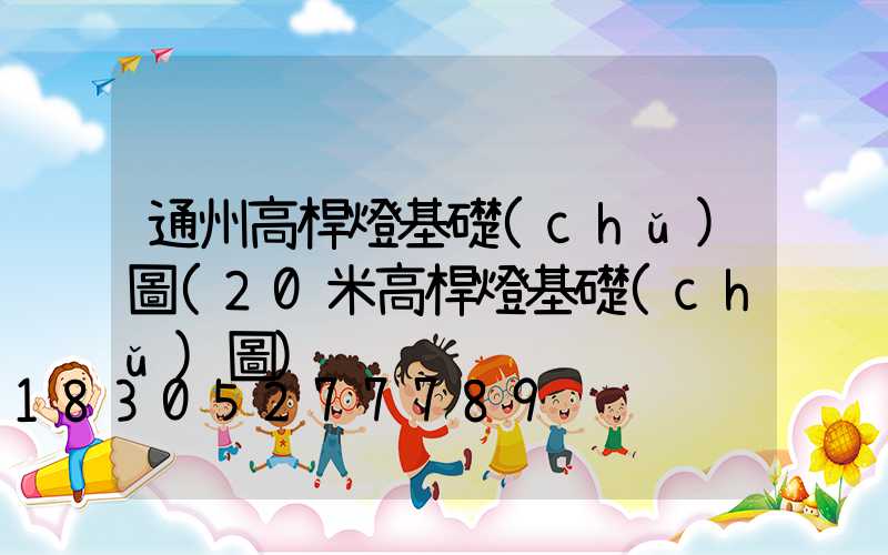 通州高桿燈基礎(chǔ)圖(20米高桿燈基礎(chǔ)圖)