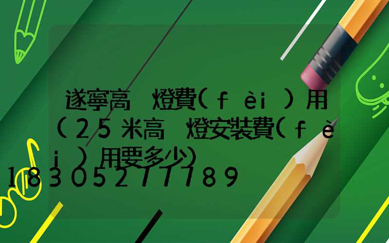 遂寧高桿燈費(fèi)用(25米高桿燈安裝費(fèi)用要多少)