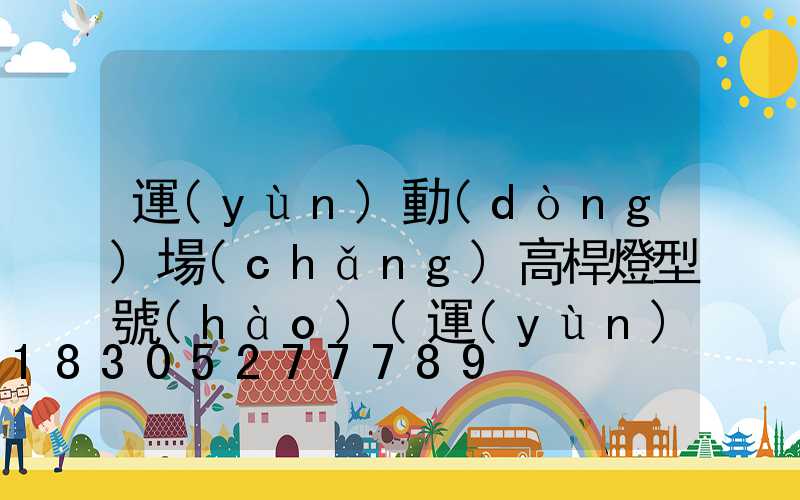 運(yùn)動(dòng)場(chǎng)高桿燈型號(hào)(運(yùn)動(dòng)場(chǎng)高桿燈規(guī)格高度)