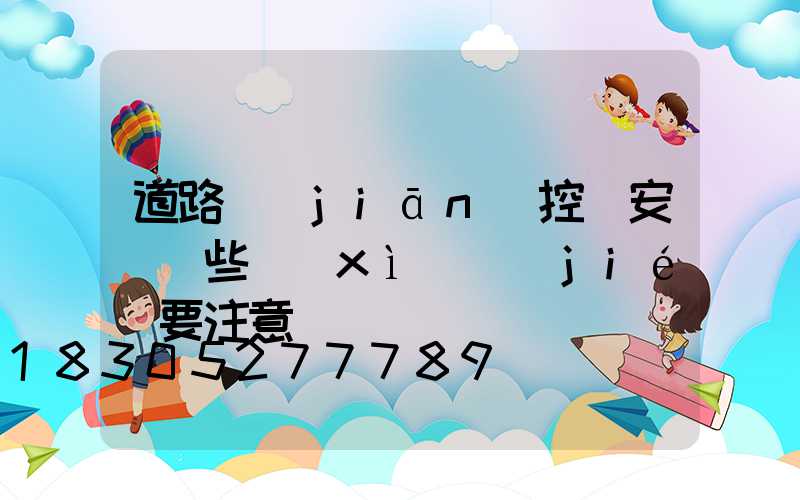 道路監(jiān)控桿安裝這些細(xì)節(jié)要注意