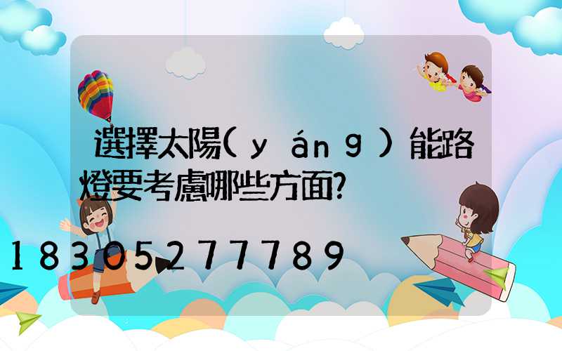 選擇太陽(yáng)能路燈要考慮哪些方面？