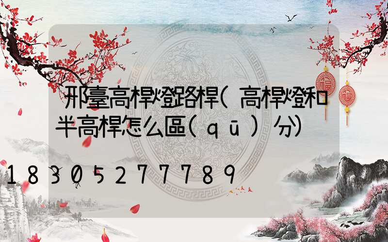 邢臺高桿燈路桿(高桿燈和半高桿怎么區(qū)分)