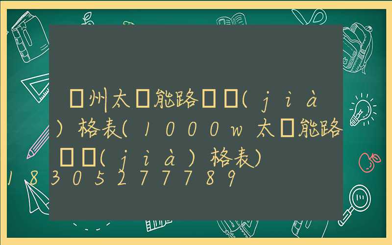 鄭州太陽能路燈價(jià)格表(1000w太陽能路燈價(jià)格表)