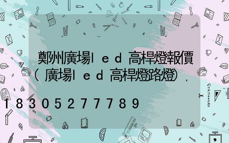 鄭州廣場led高桿燈報價(廣場led高桿燈路燈)