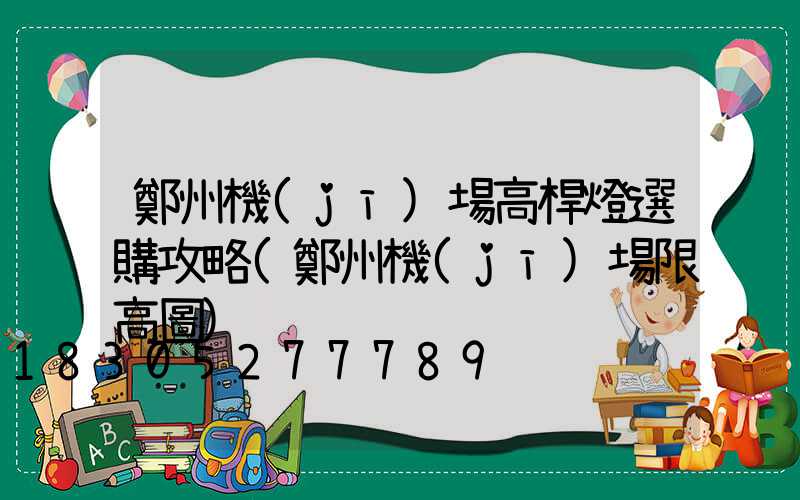 鄭州機(jī)場高桿燈選購攻略(鄭州機(jī)場限高圖)