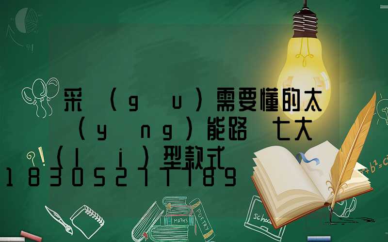 采購(gòu)需要懂的太陽(yáng)能路燈七大類(lèi)型款式