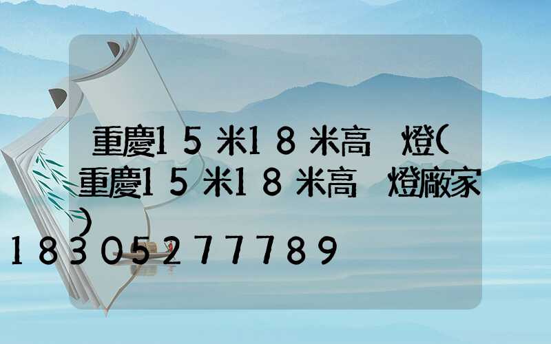 重慶15米18米高桿燈(重慶15米18米高桿燈廠家)