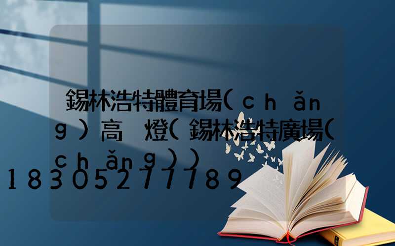 錫林浩特體育場(chǎng)高桿燈(錫林浩特廣場(chǎng))