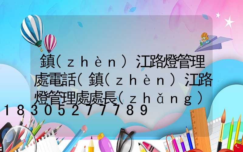 鎮(zhèn)江路燈管理處電話(鎮(zhèn)江路燈管理處處長(zhǎng)個(gè)人簡(jiǎn)歷)