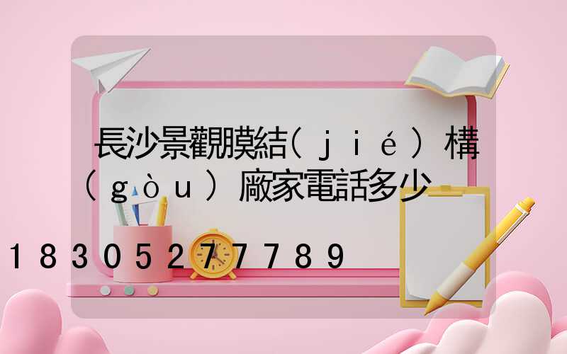 長沙景觀膜結(jié)構(gòu)廠家電話多少