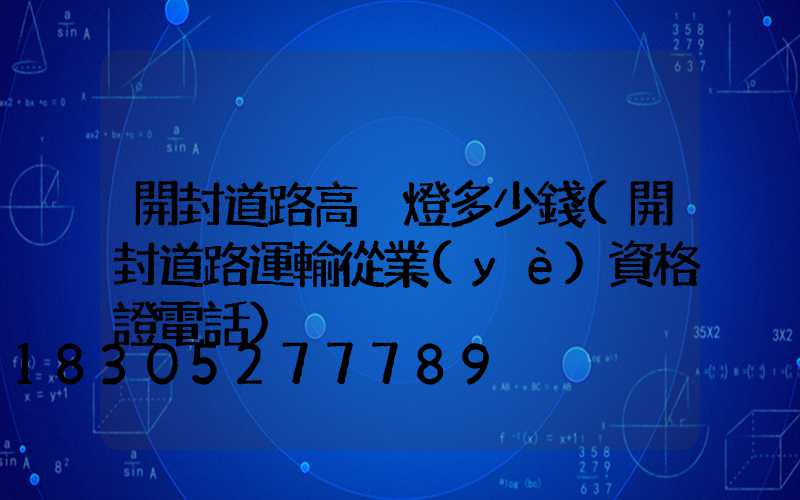 開封道路高桿燈多少錢(開封道路運輸從業(yè)資格證電話)