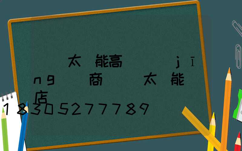 開遠太陽能高桿燈經(jīng)銷商(開遠太陽能專賣店電話號碼)