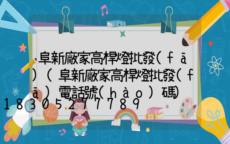 阜新廠家高桿燈批發(fā)(阜新廠家高桿燈批發(fā)電話號(hào)碼)