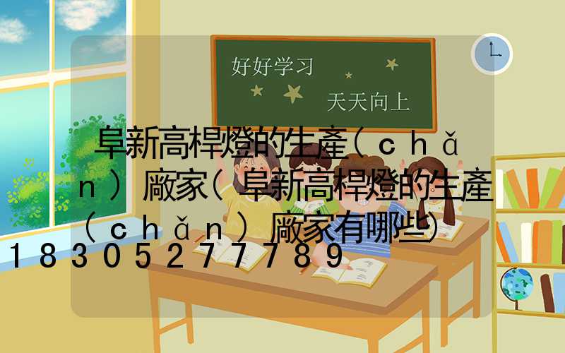 阜新高桿燈的生產(chǎn)廠家(阜新高桿燈的生產(chǎn)廠家有哪些)