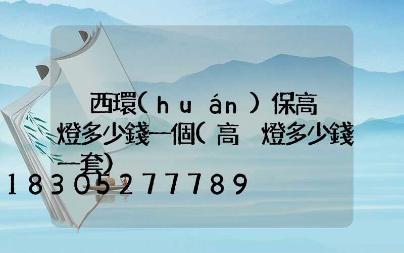 陜西環(huán)保高桿燈多少錢一個(高桿燈多少錢一套)