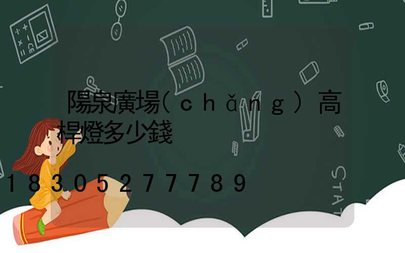 陽泉廣場(chǎng)高桿燈多少錢