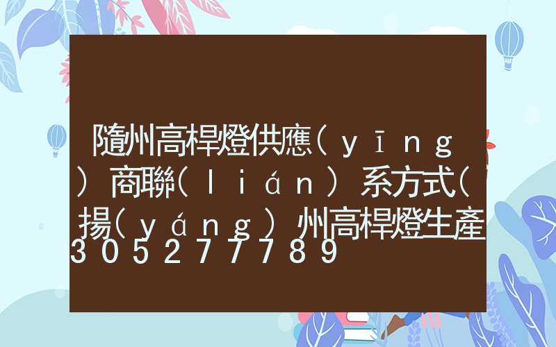 隨州高桿燈供應(yīng)商聯(lián)系方式(揚(yáng)州高桿燈生產(chǎn)廠家)