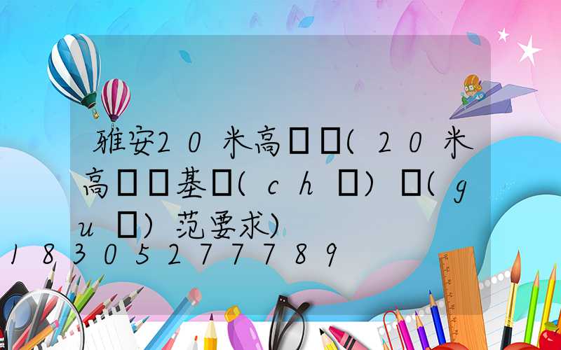 雅安20米高桿燈(20米高桿燈基礎(chǔ)規(guī)范要求)