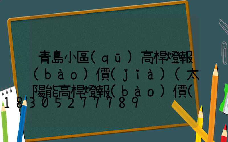 青島小區(qū)高桿燈報(bào)價(jià)(太陽能高桿燈報(bào)價(jià))