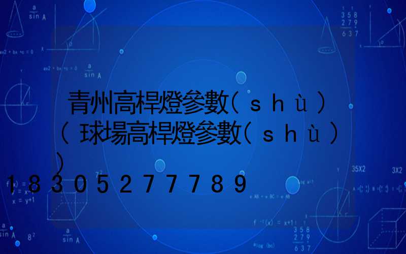 青州高桿燈參數(shù)(球場高桿燈參數(shù))