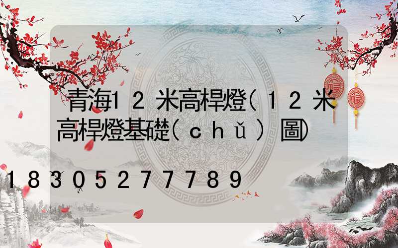 青海12米高桿燈(12米高桿燈基礎(chǔ)圖)